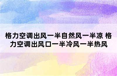 格力空调出风一半自然风一半凉 格力空调出风口一半冷风一半热风